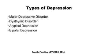 Types of Depression
• Major Depressive Disorder
• Dysthymic Disorder
• Atypical Depression
• Bipolar Depression
Fragile Families NETWORK 2014
 