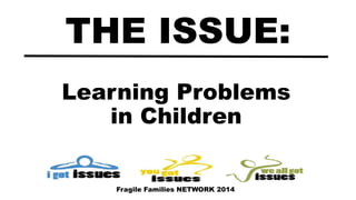 Learning Problems
in Children
THE ISSUE:
Fragile Families NETWORK 2014
 