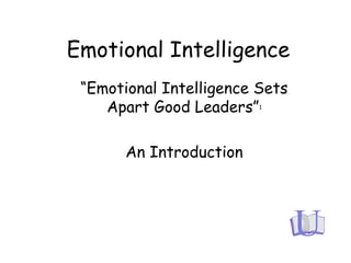 Emotional Intelligence
“Emotional Intelligence Sets
Apart Good Leaders”1
An Introduction
 