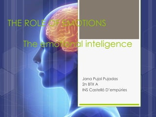 THE ROLE OF EMOTIONS
The emotional inteligence
Jana Pujol Pujadas
2n BTX A
INS Castelló D’empúries
 