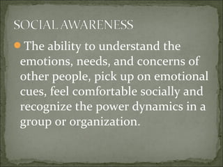 The ability to understand the
emotions, needs, and concerns of
other people, pick up on emotional
cues, feel comfortable socially and
recognize the power dynamics in a
group or organization.
 