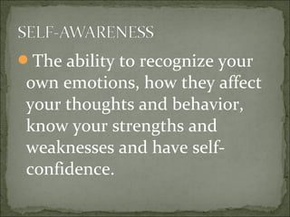 The ability to recognize your
own emotions, how they affect
your thoughts and behavior,
know your strengths and
weaknesses and have self-
confidence.
 