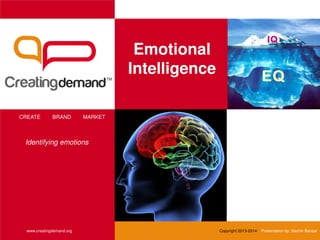 Emotional
Intelligence
CREATE BRAND MARKET
www.creatingdemand.org Copyright 2013-2014 Presentation by: Sachin Bansal
Identifying emotions
 