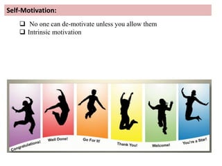 Self-Motivation:
 No one can de-motivate unless you allow them
 Intrinsic motivation
 