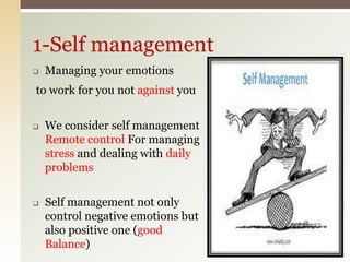  Managing your emotions
to work for you not against you
 We consider self management
Remote control For managing
stress and dealing with daily
problems
 Self management not only
control negative emotions but
also positive one (good
Balance)
1-Self management
 