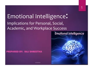 Emotional Intelligence:
Implications for Personal, Social,
Academic, and Workplace Success
PREPARED BY: RAJ SHRESTHA
1
 