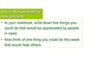 Social Responsibility Assignment: <ul><li>In your notebook, write down five things you could do that would be appreciated ...