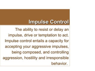 Impulse Control The ability to resist or delay an impulse, drive or temptation to act. Impulse control entails a capacity ...
