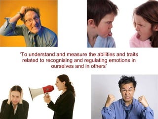 ‘ To understand and measure the abilities and traits related to recognising and regulating emotions in ourselves and in others’ 