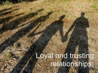 Loyal and trusting relationships; 