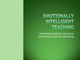  Emotionally Intelligent Teaching Increasing academic success by promoting emotional well being  