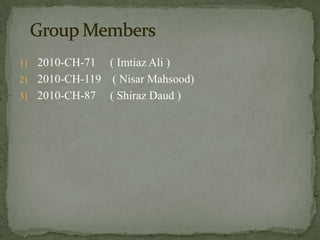 2010-CH-71     ( Imtiaz Ali )2010-CH-119    ( NisarMahsood)2010-CH-87     ( Shiraz Daud )Group Members