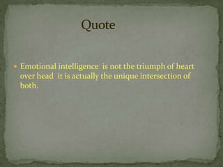 Emotional intelligence  is not the triumph of heart over head  it is actually the unique intersection of both.Quote 
