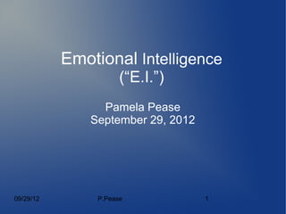 Emotional Intelligence
                      (“E.I.”)
                 Pamela Pease
               September 29, 2012




09/29/12        P.Pease             1
 