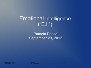 Emotional Intelligence
                       (“E.I.”)
                  Pamela Pease
                September 29, 2012




9/29/2012        P.Pease             1
 