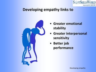 Developing empathy links to


              • Greater emotional
                stability
              • Greater interpersonal
                sensitivity
              • Better job
                performance




                          Developing empathy
 