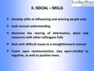  Develop skills at influencing and winning people over

 Seek mutual understanding

 Welcome the sharing of information, plans and
  resources with other colleagues fully

 Deal with difficult issues in a straightforward manner

 Foster open communication, stay open-minded to
  negative, as well as positive news.
 