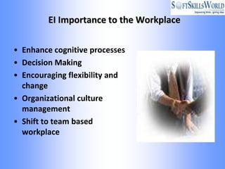 EI Importance to the Workplace

• Enhance cognitive processes
• Decision Making
• Encouraging flexibility and
  change
• Organizational culture
  management
• Shift to team based
  workplace
 