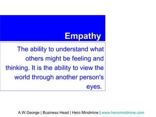 Empathy The ability to understand what others might be feeling and thinking. It is the ability to view the world through another person's eyes.  