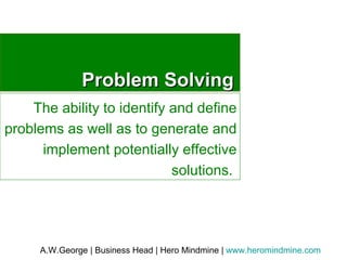 Problem Solving The ability to identify and define problems as well as to generate and implement potentially effective solutions.  