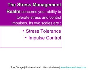 The Stress Management Realm  concerns your ability to tolerate stress and control impulses. Its two scales are : Stress Tolerance Impulse Control 