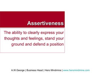 Assertiveness The ability to clearly express your thoughts and feelings, stand your ground and defend a position 