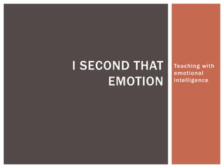 I SECOND THAT   Teaching with
                emotional
      EMOTION   intelligence
 