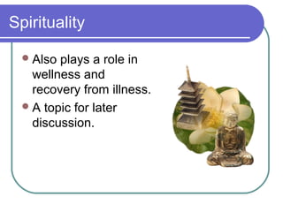 Spirituality

   Also plays a role in
    wellness and
    recovery from illness.
   A topic for later
    discussion.
 