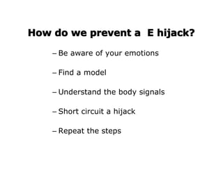 How do we prevent a E hijack?

    – Be aware of your emotions

    – Find a model

    – Understand the body signals

    – Short circuit a hijack

    – Repeat the steps
 