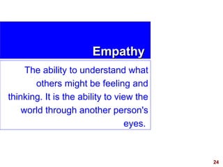 24
EmpathyEmpathy
The ability to understand what
others might be feeling and
thinking. It is the ability to view the
world...