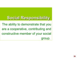 26
Social ResponsibilitySocial Responsibility
The ability to demonstrate that you
are a cooperative, contributing and
cons...