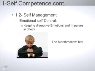 1-Self Competence cont.
• 1.2- Self Management
– Emotional self-Control:
oKeeping disruptive Emotions and Impulses
in check
The Marshmallow Test
 