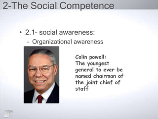 2-The Social Competence
• 2.1- social awareness:
– Organizational awareness
Colin powell:
The youngest
general to ever be
named chairman of
the joint chief of
staff
 