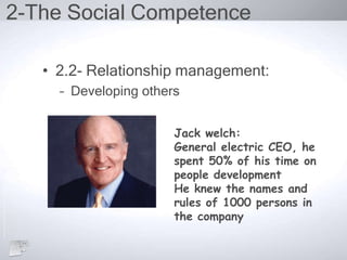 2-The Social Competence
• 2.2- Relationship management:
– Developing others
Jack welch:
General electric CEO, he
spent 50% of his time on
people development
He knew the names and
rules of 1000 persons in
the company
 