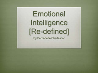 Emotional
Intelligence
[Re-defined]
By Bernadette Charlescar

 