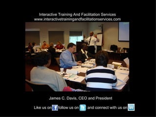 Interactive Training And Facilitation Services
www.interactivetrainingandfacilitationservices.com




        James C. Davis, CEO and President

Like us on   follow us on     and connect with us on
 