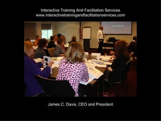 Interactive Training And Facilitation Services
www.interactivetrainingandfacilitationservices.com




      James C. Davis, CEO and President
 