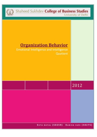 Organization Behavior
Emotional Intelligence and Intelligence
Quotient

2012

EKTA

DAYAL

(50259)

KANIKA

SURI

(50275)

 