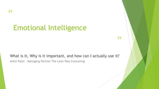 “
”
Emotional Intelligence
What is it, Why is it important, and how can I actually use it?
Ankit Patel – Managing Partner The Lean Way Consulting
 
