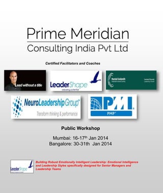 Certified Facilitators and Coaches 
Public Workshop 
Mumbai: 16-17th Jan 2014 
Bangalore: 30-31th Jan 2014 
Building Robust Emotionally Intelligent Leadership: Emotional Intelligence 
and Leadership Styles specifically designed for Senior Managers and 
Leadership Teams 
 