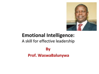 Emotional Intelligence:
A skill for effective leadership
By
Prof. WaswaBalunywa
 