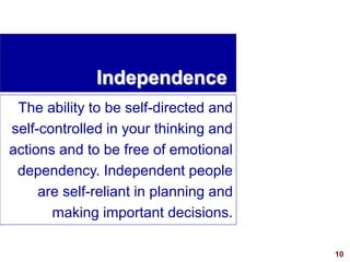 10visit: www.exploreHR.org
Independence
The ability to be self-directed and
self-controlled in your thinking and
actions and to be free of emotional
dependency. Independent people
are self-reliant in planning and
making important decisions.
 