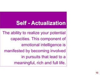 13visit: www.exploreHR.org
Self - Actualization
The ability to realize your potential
capacities. This component of
emotional intelligence is
manifested by becoming involved
in pursuits that lead to a
meaningful, rich and full life.
 