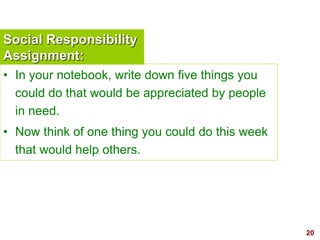 20visit: www.exploreHR.org
Social Responsibility
Assignment:
• In your notebook, write down five things you
could do that would be appreciated by people
in need.
• Now think of one thing you could do this week
that would help others.
 