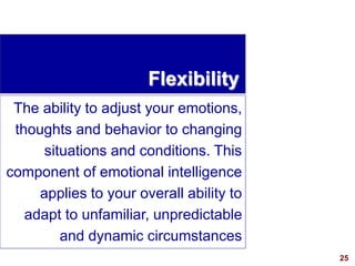 25visit: www.exploreHR.org
Flexibility
The ability to adjust your emotions,
thoughts and behavior to changing
situations and conditions. This
component of emotional intelligence
applies to your overall ability to
adapt to unfamiliar, unpredictable
and dynamic circumstances
 