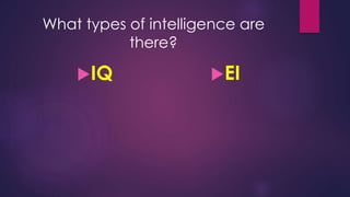 What types of intelligence are
there?
IQ EI
 