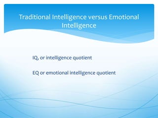 IQ, or intelligence quotient
EQ or emotional intelligence quotient
Traditional Intelligence versus Emotional
Intelligence
 