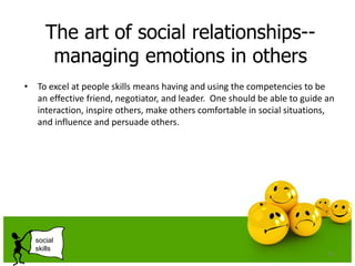 The art of social relationships--
managing emotions in others
• To excel at people skills means having and using the compe...