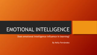 EMOTIONAL INTELLIGENCE
Does emotional Intelligence influence in learning?
By Kelly Fernández
 