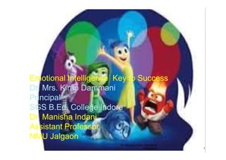1
Emotional Intelligence Key to Success
Dr. Mrs. Kiran Dammani
Principal
SGS B.Ed. College Indore
Dr. Manisha Indani
Assistant Professor
NMU Jalgaon
Dr. Manisha Indani Emotional
Intelligence 1
 